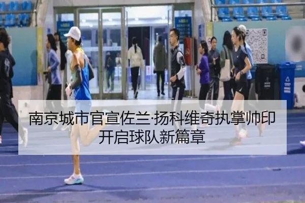 南京城市官宣佐兰·扬科维奇执掌帅印开启球队新篇章（BOBSPORTS）